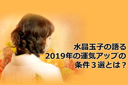 水晶玉子の語る2019年の運気アップの条件３選とは？