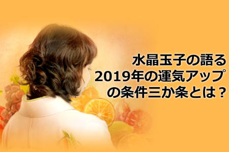 水晶玉子の語る2019年の運気アップの条件三か条とは？